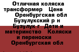 Отличная коляска трансформер › Цена ­ 3 000 - Оренбургская обл., Бузулукский р-н, Бузулук г. Дети и материнство » Коляски и переноски   . Оренбургская обл.